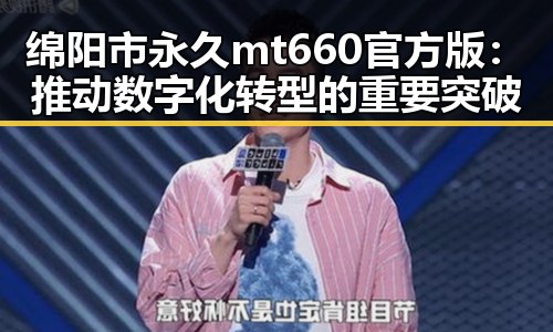 绵阳市永久mt660官方版：推动数字化转型的重要突破