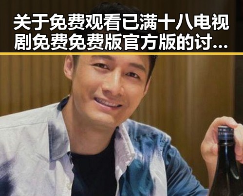 关于 免费观看已满十八电视剧免费免费版官方版 的讨论与现状分析