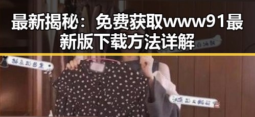 最新揭秘：免费获取 www91最新版下载 方法详解