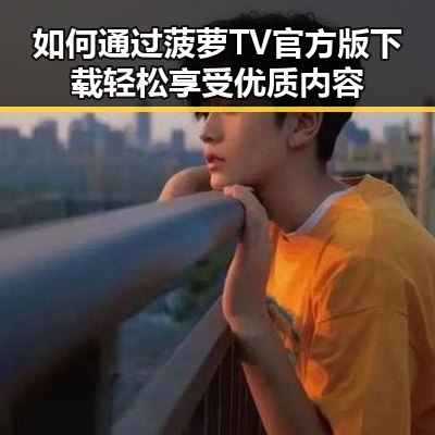 如何通过菠萝TV官方版下载轻松享受优质内容