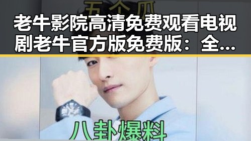 老牛影院高清免费观看电视剧老牛官方版免费版：全新体验尽在掌握
