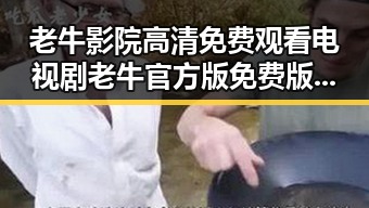 老牛影院高清免费观看电视剧老牛官方版免费版：全新体验尽在掌握