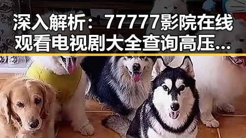 深入解析：77777影院在线观看电视剧大全查询高压免费版的最新动向