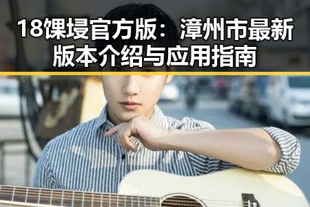 18馃埐官方版：漳州市最新版本介绍与应用指南