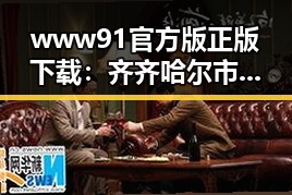 www91官方版正版下载：齐齐哈尔市用户的最佳选择