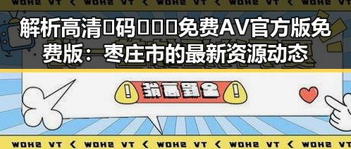 解析高清🈚码🔞❌♋免费AV官方版免费版：枣庄市的最新资源动态