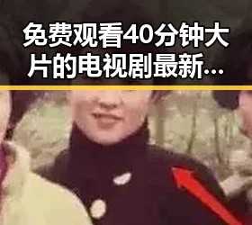 免费观看40分钟大片的电视剧最新版下载——最新资源大全