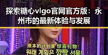 探索糖心vlgo官网官方版：永州市的最新体验与发展