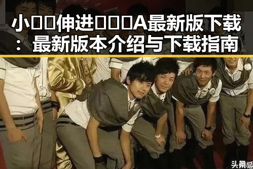 小🐔🐔伸进🈲🔞🔞A最新版下载：最新版本介绍与下载指南