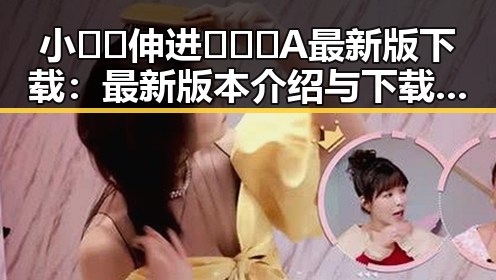 小🐔🐔伸进🈲🔞🔞A最新版下载：最新版本介绍与下载指南