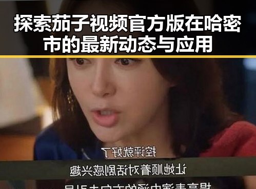探索茄子视频官方版在哈密市的最新动态与应用