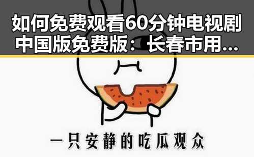 如何免费观看60分钟电视剧中国版免费版：长春市用户指南