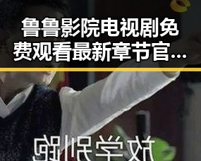 鲁鲁影院电视剧免费观看最新章节官方版免费版推荐