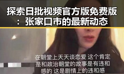探索日批视频官方版免费版：张家口市的最新动态