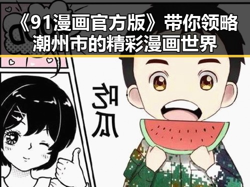 《91漫画官方版》带你领略潮州市的精彩漫画世界