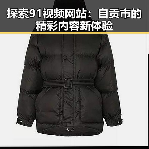 探索91视频网站：自贡市的精彩内容新体验