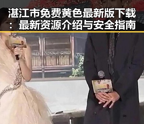 湛江市免费黄色最新版下载：最新资源介绍与安全指南