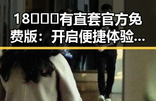 18❌❌❌有直套官方免费版：开启便捷体验新纪元