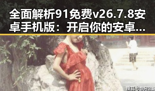 全面解析91免费v26.7.8 安卓手机版：开启你的安卓新体验