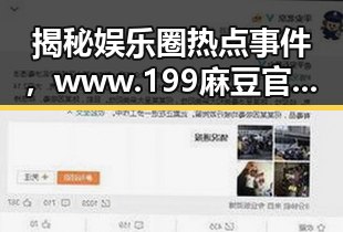 揭秘娱乐圈热点事件，www.199麻豆官方版引领最新动态