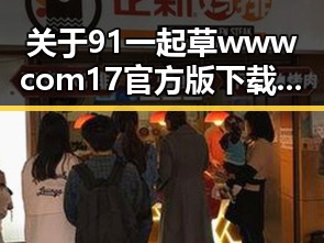 关于91 一起草wwwcom17官方版下载免费版的详细介绍