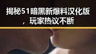 揭秘51暗黑新爆料汉化版，玩家热议不断