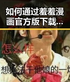 如何通过羞羞漫画官方版下载丰富您的娱乐体验