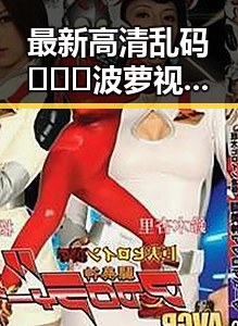 最新高清乱码🔞❌♋波萝视频最新版下载，安全便捷的观看体验