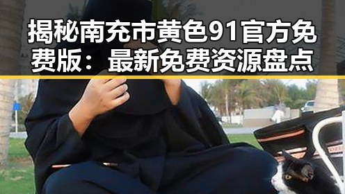 揭秘南充市黄色91官方免费版：最新免费资源盘点
