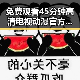 免费观看45分钟高清电视动漫官方版正版下载：最新动态与指南