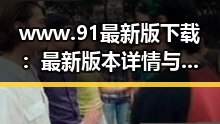 www.91最新版下载：最新版本详情与实用指南