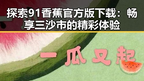 探索91香蕉官方版下载：畅享三沙市的精彩体验