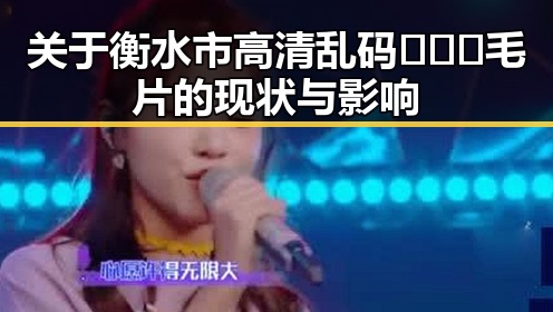 关于衡水市高清乱码🔞❌♋毛片的现状与影响