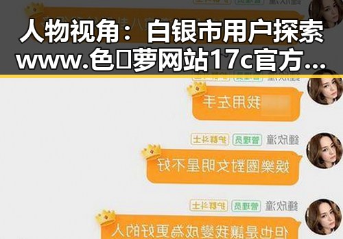 人物视角：白银市用户探索www.色😍萝网站17c官方版免费版的体验变化