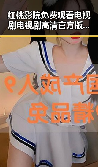 红桃影院免费观看电视剧电视剧高清官方版：最新在线观看指南与分析