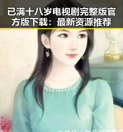 已满十八岁电视剧完整版官方版下载：最新资源推荐