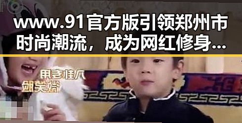 www.91官方版引领郑州市时尚潮流，成为网红修身连衣裙直播平台的首选