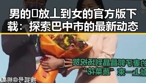 男的🈚放丄到女的官方版下载：探索巴中市的最新动态