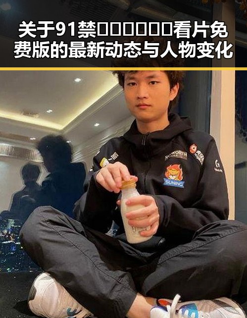 关于91禁🍆🍑🔞❌❌❌看片免费版的最新动态与人物变化