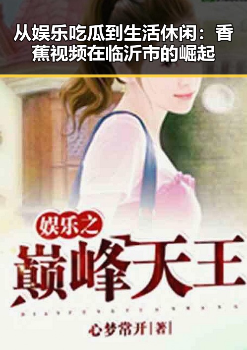 从娱乐吃瓜到生活休闲：香蕉视频在临沂市的崛起