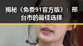 揭秘《免费91官方版》：邢台市的最佳选择
