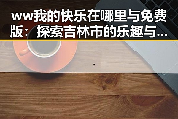 ww我的快乐在哪里与免费版：探索吉林市的乐趣与资源