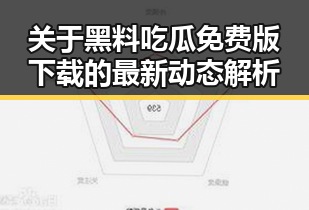 关于黑料吃瓜免费版下载的最新动态解析