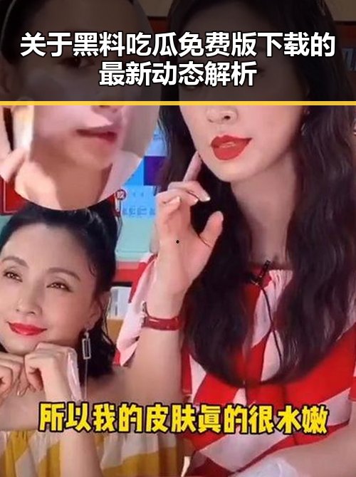 关于黑料吃瓜免费版下载的最新动态解析