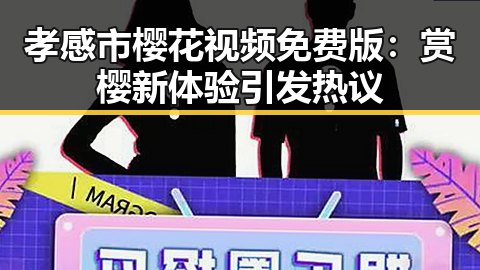 孝感市樱花视频免费版：赏樱新体验引发热议