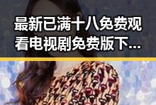最新已满十八免费观看电视剧免费版下载指南，助你轻松追剧