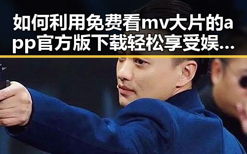 如何利用免费看mv大片的app官方版下载轻松享受娱乐盛宴