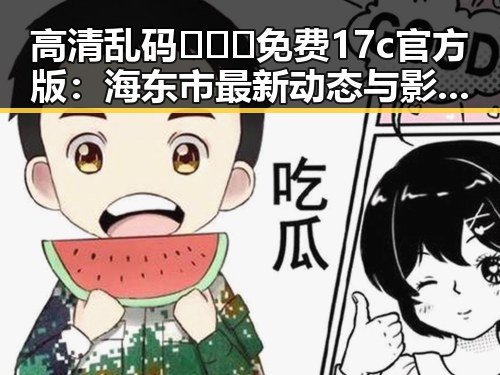 高清乱码🔞❌♋免费17c官方版：海东市最新动态与影响分析