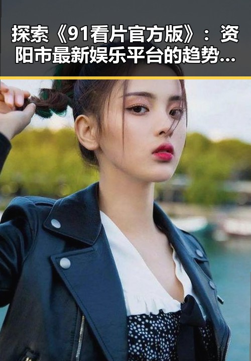 探索《91看片官方版》：资阳市最新娱乐平台的趋势变化