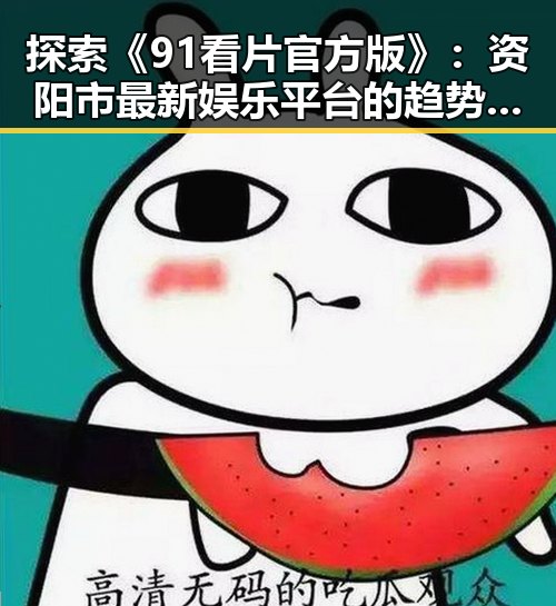 探索《91看片官方版》：资阳市最新娱乐平台的趋势变化